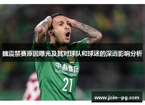 魏震禁赛原因曝光及其对球队和球迷的深远影响分析