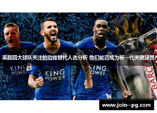 英超四大球队关注的边锋替代人选分析 他们能否成为新一代关键球员