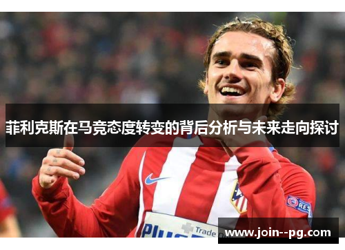 菲利克斯在马竞态度转变的背后分析与未来走向探讨