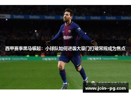 西甲赛季黑马崛起：小球队如何逆袭大豪门打破常规成为焦点