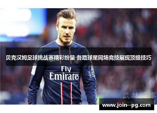 贝克汉姆足球挑战赛精彩纷呈 各路球星同场竞技展现顶级技巧