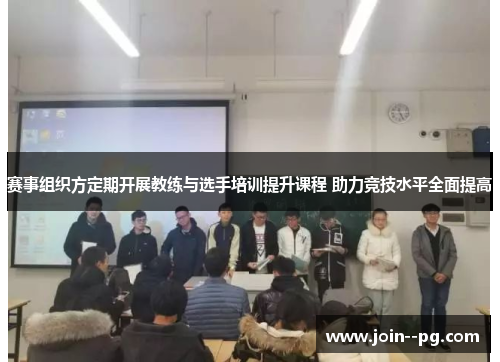 赛事组织方定期开展教练与选手培训提升课程 助力竞技水平全面提高