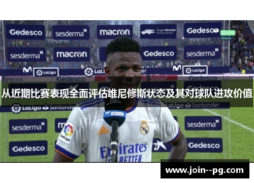 从近期比赛表现全面评估维尼修斯状态及其对球队进攻价值 从近期比赛表现全面评估维尼修斯状态及其对球队进攻价值