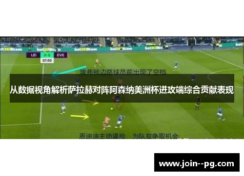 从数据视角解析萨拉赫对阵阿森纳美洲杯进攻端综合贡献表现 从数据视角解析萨拉赫对阵阿森纳美洲杯进攻端综合贡献表现