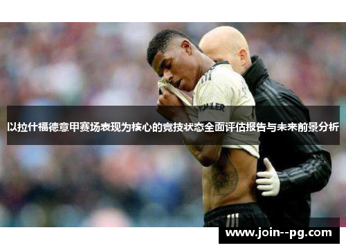 以拉什福德意甲赛场表现为核心的竞技状态全面评估报告与未来前景分析 以拉什福德意甲赛场表现为核心的竞技状态全面评估报告与未来前景分析
