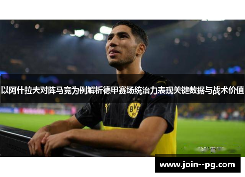 以阿什拉夫对阵马竞为例解析德甲赛场统治力表现关键数据与战术价值 以阿什拉夫对阵马竞为例解析德甲赛场统治力表现关键数据与战术价值