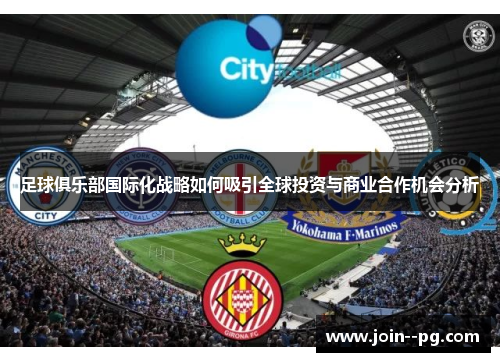 足球俱乐部国际化战略如何吸引全球投资与商业合作机会分析 足球俱乐部国际化战略如何吸引全球投资与商业合作机会分析