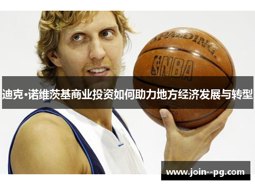 迪克·诺维茨基商业投资如何助力地方经济发展与转型 迪克·诺维茨基商业投资如何助力地方经济发展与转型