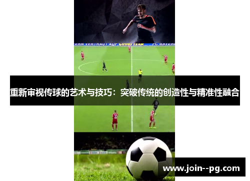 重新审视传球的艺术与技巧:突破传统的创造性与精准性融合 重新审视传球的艺术与技巧:突破传统的创造性与精准性融合