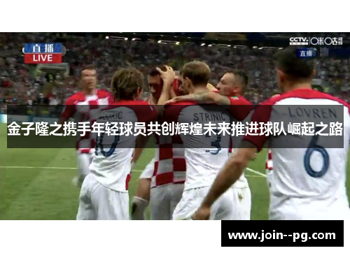 金子隆之携手年轻球员共创辉煌未来推进球队崛起之路 金子隆之携手年轻球员共创辉煌未来推进球队崛起之路