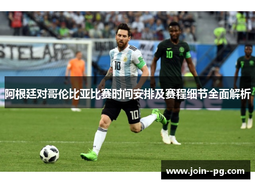 阿根廷对哥伦比亚比赛时间安排及赛程细节全面解析 阿根廷对哥伦比亚比赛时间安排及赛程细节全面解析