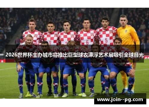2026世界杯主办城市将推出巨型球衣漂浮艺术展吸引全球目光 2026世界杯主办城市将推出巨型球衣漂浮艺术展吸引全球目光