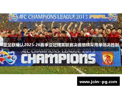 亚足联确认2025-26赛季亚冠精英联赛决赛继续采用单场决胜制 亚足联确认2025-26赛季亚冠精英联赛决赛继续采用单场决胜制