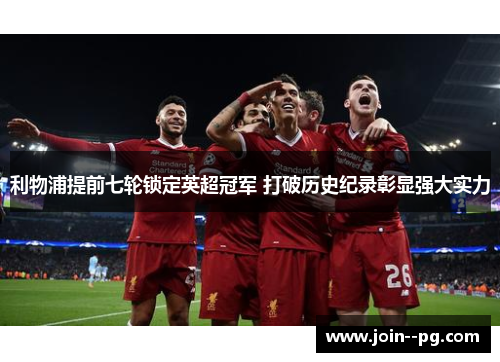利物浦提前七轮锁定英超冠军 打破历史纪录彰显强大实力