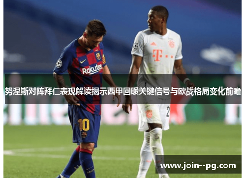 努涅斯对阵拜仁表现解读揭示西甲回暖关键信号与欧战格局变化前瞻