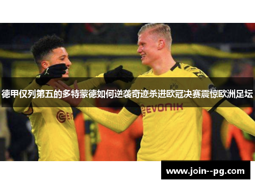德甲仅列第五的多特蒙德如何逆袭奇迹杀进欧冠决赛震惊欧洲足坛 德甲仅列第五的多特蒙德如何逆袭奇迹杀进欧冠决赛震惊欧洲足坛