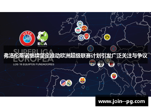 弗洛伦蒂诺继续坚定推动欧洲超级联赛计划引发广泛关注与争议 弗洛伦蒂诺继续坚定推动欧洲超级联赛计划引发广泛关注与争议