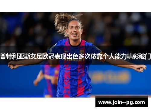 普特利亚斯女足欧冠表现出色多次依靠个人能力精彩破门