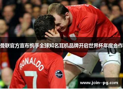 曼联官方宣布携手全球知名耳机品牌开启世界杯年度合作 曼联官方宣布携手全球知名耳机品牌开启世界杯年度合作