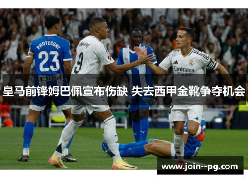 皇马前锋姆巴佩宣布伤缺 失去西甲金靴争夺机会