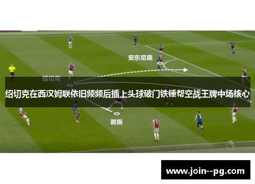 绍切克在西汉姆联依旧频频后插上头球破门铁锤帮空战王牌中场核心