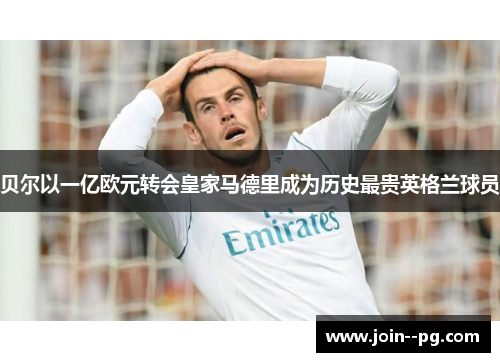 贝尔以一亿欧元转会皇家马德里成为历史最贵英格兰球员