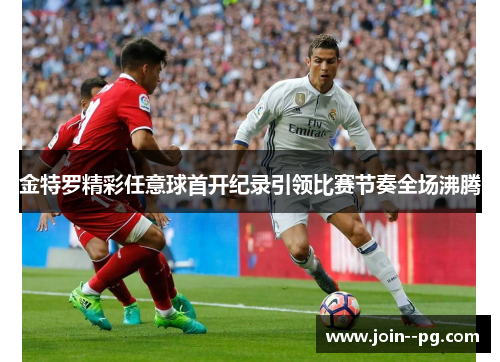 金特罗精彩任意球首开纪录引领比赛节奏全场沸腾