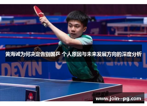 黄海诚为何决定告别国乒 个人原因与未来发展方向的深度分析