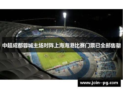 中超成都蓉城主场对阵上海海港比赛门票已全部售罄