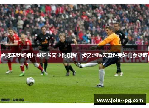 点球噩梦终结升级梦考文垂附加赛一步之遥痛失重返英超门票梦碎 点球噩梦终结升级梦考文垂附加赛一步之遥痛失重返英超门票梦碎