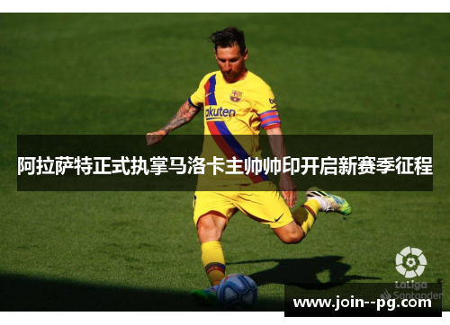 阿拉萨特正式执掌马洛卡主帅帅印开启新赛季征程 阿拉萨特正式执掌马洛卡主帅帅印开启新赛季征程