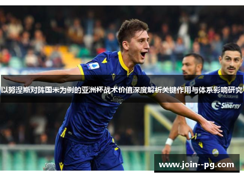 以努涅斯对阵国米为例的亚洲杯战术价值深度解析关键作用与体系影响研究