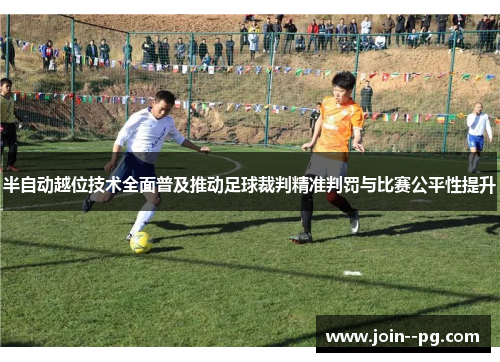 半自动越位技术全面普及推动足球裁判精准判罚与比赛公平性提升