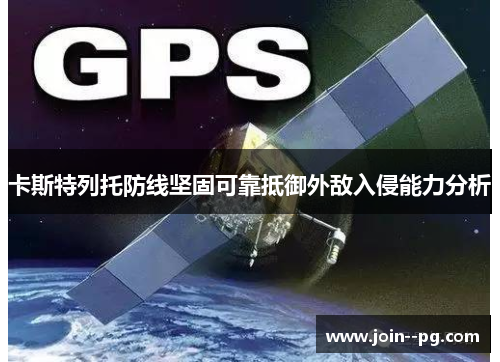 卡斯特列托防线坚固可靠抵御外敌入侵能力分析 卡斯特列托防线坚固可靠抵御外敌入侵能力分析