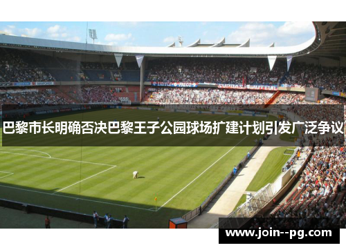巴黎市长明确否决巴黎王子公园球场扩建计划引发广泛争议 巴黎市长明确否决巴黎王子公园球场扩建计划引发广泛争议