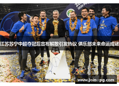 江苏苏宁中超夺冠后宣布解散引发热议 俱乐部未来命运成谜 江苏苏宁中超夺冠后宣布解散引发热议 俱乐部未来命运成谜