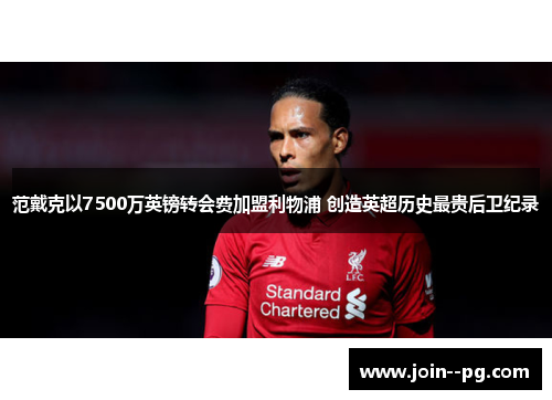 范戴克以7500万英镑转会费加盟利物浦 创造英超历史最贵后卫纪录